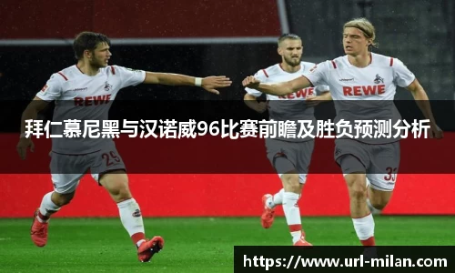 拜仁慕尼黑与汉诺威96比赛前瞻及胜负预测分析